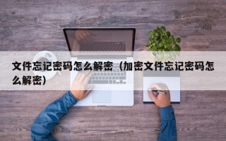文件忘記密碼怎么解密（加密文件忘記密碼怎么解密）