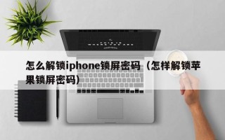 怎么解鎖iphone鎖屏密碼（怎樣解鎖蘋果鎖屏密碼）