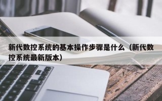 新代數(shù)控系統(tǒng)的基本操作步驟是什么（新代數(shù)控系統(tǒng)最新版本）