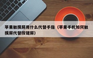 蘋果觸摸屏用什么代替手指（蘋果手機如何觸摸屏代替按鍵屏）
