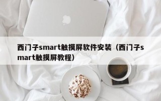 西門(mén)子smart觸摸屏軟件安裝（西門(mén)子smart觸摸屏教程）