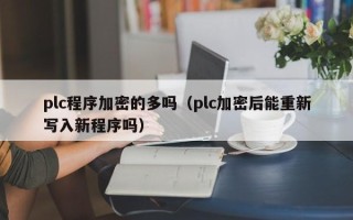 plc程序加密的多嗎（plc加密后能重新寫入新程序嗎）