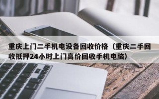 重慶上門二手機電設備回收價格（重慶二手回收抵押24小時上門高價回收手機電腦）