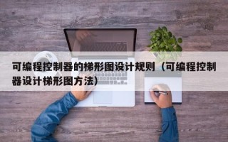 可編程控制器的梯形圖設計規則（可編程控制器設計梯形圖方法）