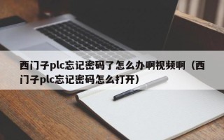 西門子plc忘記密碼了怎么辦啊視頻啊（西門子plc忘記密碼怎么打開）