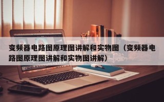 變頻器電路圖原理圖講解和實(shí)物圖（變頻器電路圖原理圖講解和實(shí)物圖講解）