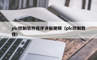 plc控制軟件程序講解視頻（plc控制教程）