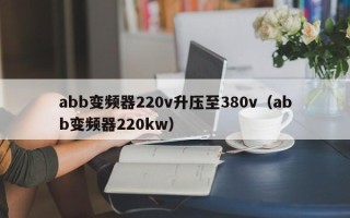 abb變頻器220v升壓至380v（abb變頻器220kw）