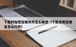 下載的加密壓縮文件怎么解密（下載加密壓縮包怎么打開）
