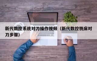 新代數控系統對刀操作視頻（新代數控銑床對刀步驟）