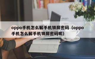 oppo手機怎么解手機鎖屏密碼（oppo手機怎么解手機鎖屏密碼呢）