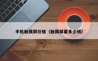 手機觸摸屏價格（觸摸屏幕多少錢）