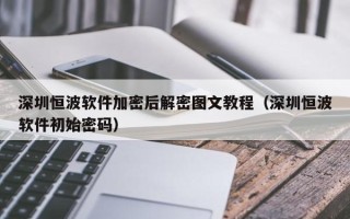 深圳恒波軟件加密后解密圖文教程（深圳恒波軟件初始密碼）