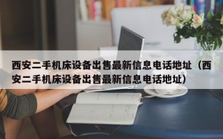 西安二手機(jī)床設(shè)備出售最新信息電話地址（西安二手機(jī)床設(shè)備出售最新信息電話地址）