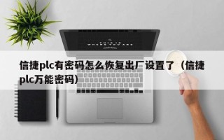 信捷plc有密碼怎么恢復出廠設置了（信捷plc萬能密碼）