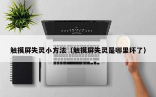 觸摸屏失靈小方法（觸摸屏失靈是哪里壞了）