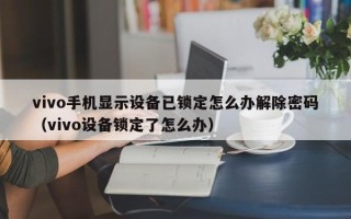 vivo手機顯示設備已鎖定怎么辦解除密碼（vivo設備鎖定了怎么辦）