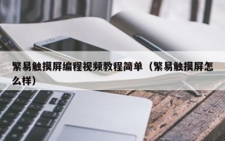 繁易觸摸屏編程視頻教程簡(jiǎn)單（繁易觸摸屏怎么樣）