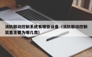 消防聯動控制系統有哪些設備（消防聯動控制裝置主要為哪幾類）
