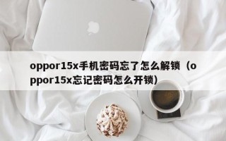 oppor15x手機(jī)密碼忘了怎么解鎖（oppor15x忘記密碼怎么開鎖）