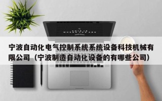 寧波自動化電氣控制系統系統設備科技機械有限公司（寧波制造自動化設備的有哪些公司）