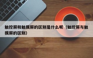 觸控屏和觸摸屏的區別是什么呢（觸控屏與觸摸屏的區別）