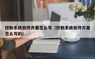 控制系統軟件方案怎么寫（控制系統軟件方案怎么寫的）