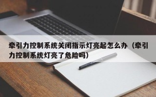 牽引力控制系統關閉指示燈亮起怎么辦（牽引力控制系統燈亮了危險嗎）