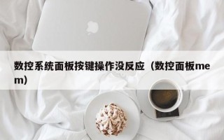 數控系統面板按鍵操作沒反應（數控面板mem）