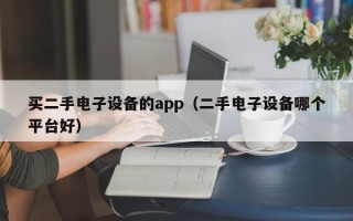 買(mǎi)二手電子設(shè)備的app（二手電子設(shè)備哪個(gè)平臺(tái)好）