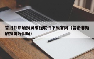普洛菲斯觸摸屏編程軟件下載官網（普洛菲斯觸摸屏好用嗎）