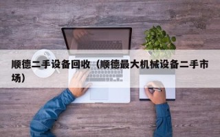 順德二手設備回收（順德最大機械設備二手市場）