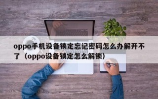 oppo手機設備鎖定忘記密碼怎么辦解開不了（oppo設備鎖定怎么解鎖）