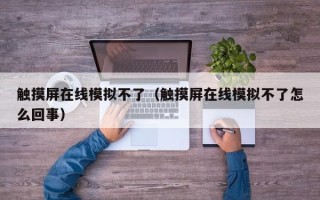 觸摸屏在線模擬不了（觸摸屏在線模擬不了怎么回事）