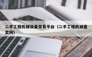 二手工程機械設(shè)備交易平臺（二手工程機械直賣網(wǎng)）