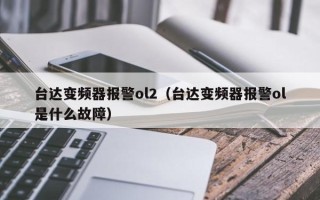 臺達變頻器報警ol2（臺達變頻器報警ol是什么故障）