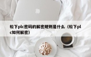松下plc密碼的解密規則是什么（松下plc如何解密）