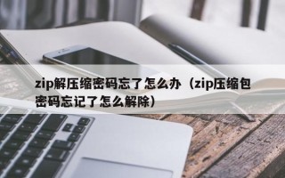 zip解壓縮密碼忘了怎么辦（zip壓縮包密碼忘記了怎么解除）