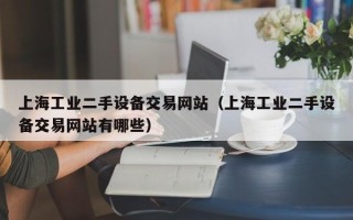 上海工業二手設備交易網站（上海工業二手設備交易網站有哪些）