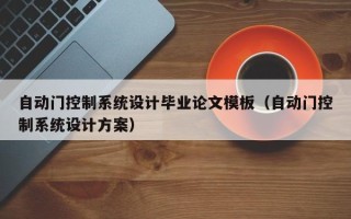 自動門控制系統設計畢業論文模板（自動門控制系統設計方案）