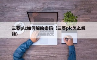 三菱plc如何解除密碼（三菱plc怎么解鎖）