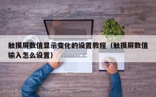 觸摸屏數值顯示變化的設置教程（觸摸屏數值輸入怎么設置）