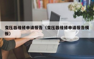 變壓器維修申請報告（變壓器維修申請報告模板）