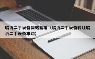 臨沂二手設(shè)備網(wǎng)站營(yíng)銷（臨沂二手設(shè)備轉(zhuǎn)讓臨沂二手設(shè)備求購(gòu)）