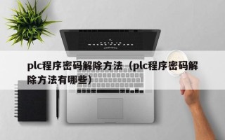 plc程序密碼解除方法（plc程序密碼解除方法有哪些）