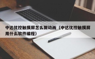 中達(dá)優(yōu)控觸摸屏怎么做動畫（中達(dá)優(yōu)控觸摸屏用什么軟件編程）