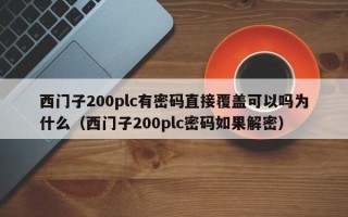 西門子200plc有密碼直接覆蓋可以嗎為什么（西門子200plc密碼如果解密）