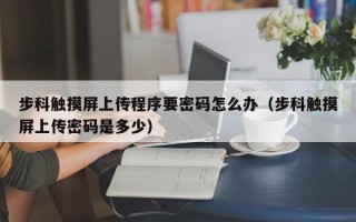 步科觸摸屏上傳程序要密碼怎么辦（步科觸摸屏上傳密碼是多少）