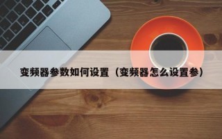 變頻器參數如何設置（變頻器怎么設置參）