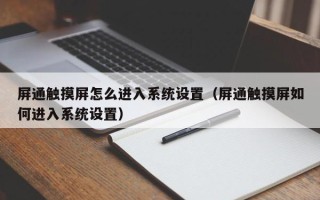 屏通觸摸屏怎么進(jìn)入系統(tǒng)設(shè)置（屏通觸摸屏如何進(jìn)入系統(tǒng)設(shè)置）